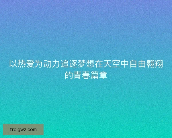 以热爱为动力追逐梦想在天空中自由翱翔的青春篇章